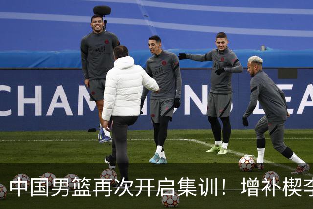 中国男篮再次开启集训！增补楔李永炜，时长近2个月，铁打的高诗岩！