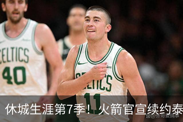 休城生涯第7季！火箭官宣续约泰特：杜兰特领军15+2阵容冲冠