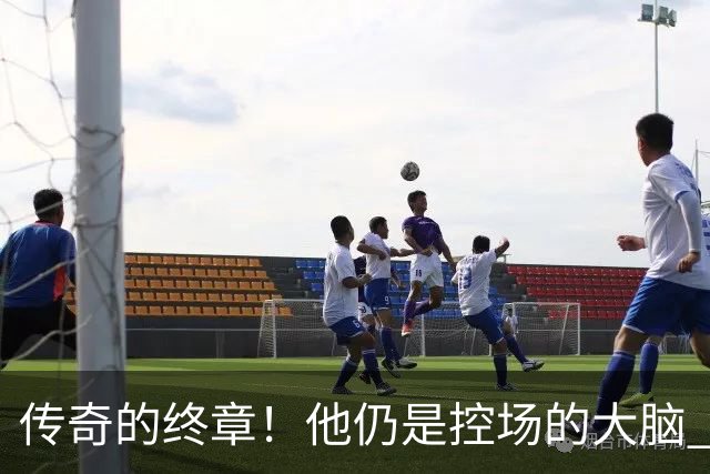 传奇的终章！他仍是控场的大脑 触摸64年未有之神迹