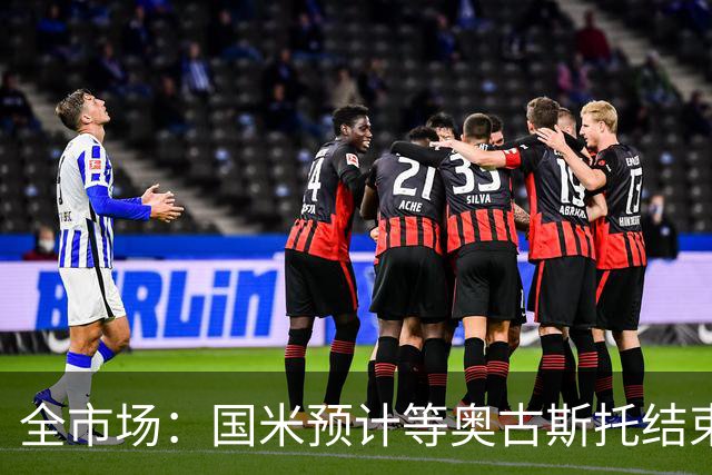 全市场：国米预计等奥古斯托结束休假后与他会面，双方都有意续约