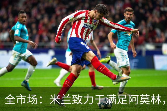 全市场：米兰致力于满足阿莫林，他明确要求签下安东尼奥·席尔瓦