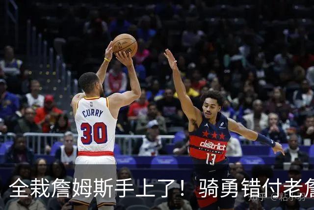 全栽詹姆斯手上了！骑勇错付老詹，休赛期停摆，库里忠诚惨遭辜负