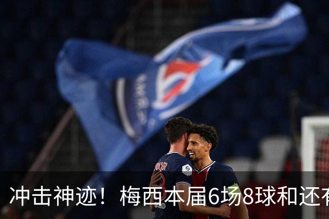 冲击神迹！梅西本届6场8球&还有2场，方丹单届13球纪录已尘封68年