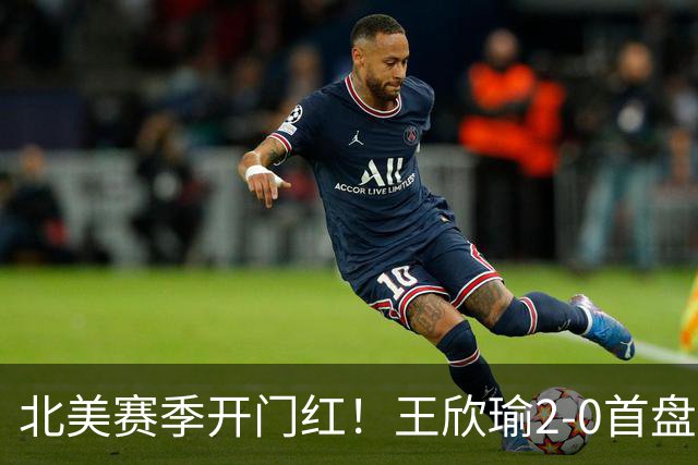 北美赛季开门红！王欣瑜2-0首盘挽救3赛点灭帕雷哈 将战前赛会冠军
