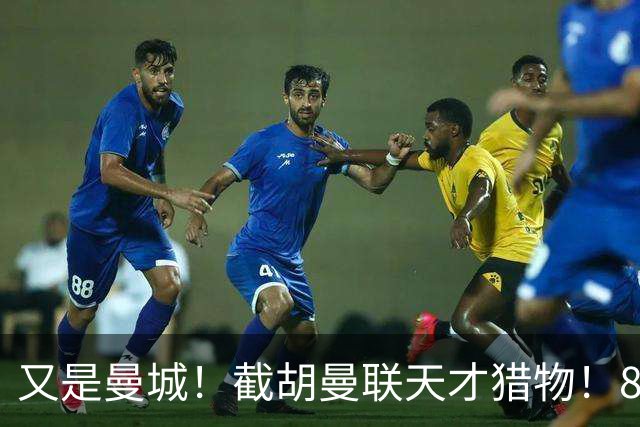 又是曼城！截胡曼联天才猎物！8500 万锁定世界杯最强新星