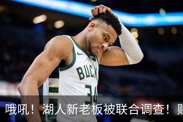 哦吼！湖人新老板被联合调查！财务违规？！