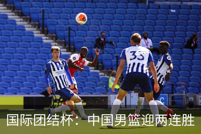 国际团结杯：中国男篮迎两连胜