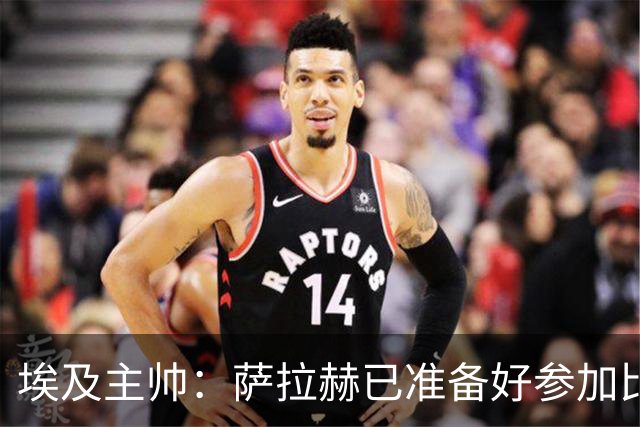埃及主帅：萨拉赫已准备好参加比赛 我们已经为世界杯做好准备