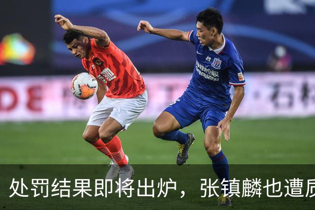 处罚结果即将出炉，张镇麟也遭质疑，大量球迷呼吁取消上海队冠军