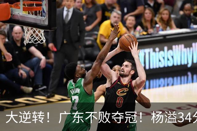 大逆转！广东不败夺冠！杨溢34分9助8板，和徐杰明轩组顶配后场