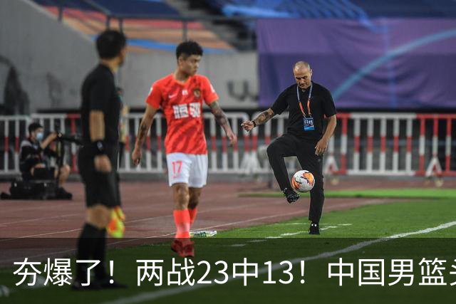 夯爆了！两战23中13！中国男篮头号攻击型后卫