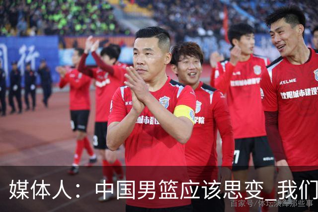 媒体人：中国男篮应该思变 我们没有日本男篮强 就别再嘴硬了
