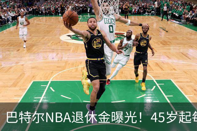 巴特尔NBA退休金曝光！45岁起每月领钱，62岁后数字惊人真羡慕