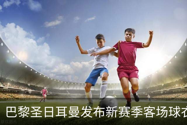 巴黎圣日耳曼发布新赛季客场球衣：白色主色调，红蓝中央条纹