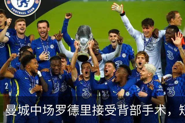 曼城中场罗德里接受背部手术，短期康复归期未定