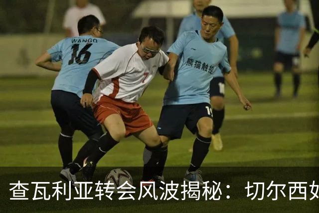 查瓦利亚转会风波揭秘：切尔西如何看中这位西甲明星的潜力？