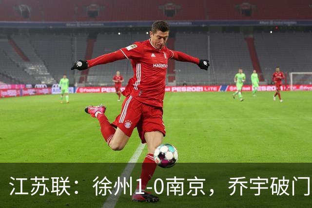 江苏联：徐州1-0南京，乔宇破门制胜