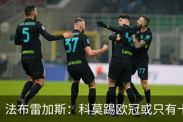 法布雷加斯：科莫踢欧冠或只有十六七人能上场，青训跟不上是硬伤