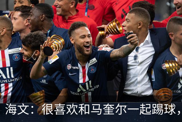 海文：很喜欢和马奎尔一起踢球，他对我帮助很大，总提醒我要交流
