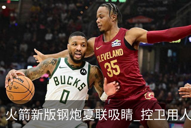 火箭新版钢炮夏联吸睛 控卫用人荒终于有救了？