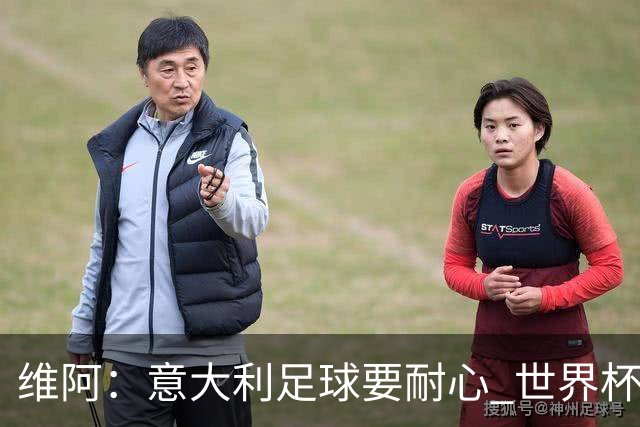 维阿：意大利足球要耐心 世界杯我支持安帅的巴西和儿子的美国队