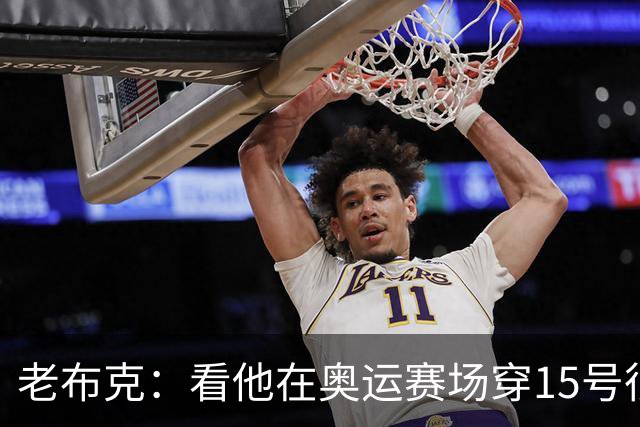 老布克：看他在奥运赛场穿15号很震撼 换号时机很完美