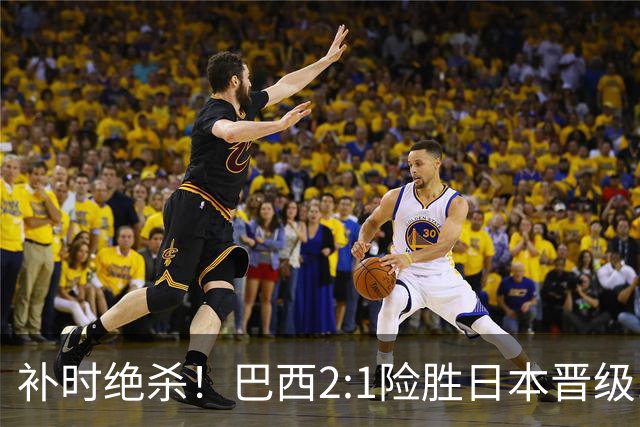补时绝杀！巴西2:1险胜日本晋级16强 日本男足虽败犹荣