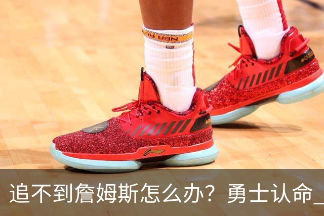 追不到詹姆斯怎么办？勇士认命 骑士追琼斯 热火等克莱 狼换追梦