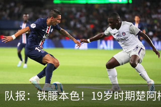 队报：铁腰本色！19岁时期楚阿梅尼重伤后涅槃重生
