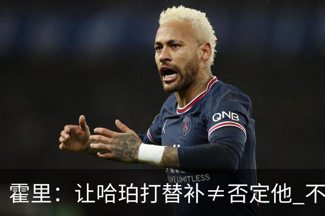 霍里：让哈珀打替补≠否定他 不是说他不是超巨&他正在路上！