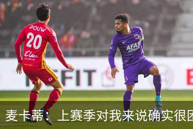麦卡蒂：上赛季对我来说确实很困难；格拉斯纳带来了积极氛围