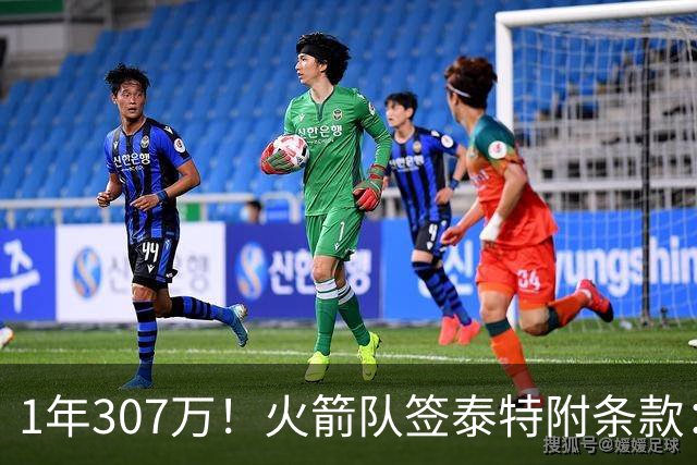 1年307万！火箭队签泰特附条款：仅104万受保障，考核期长达半年