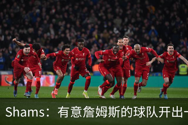Shams：有意詹姆斯的球队开出一份老将底薪，或特例合同即可