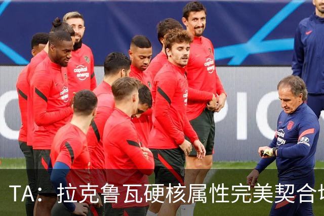 TA：拉克鲁瓦硬核属性完美契合切尔西短板，但他需适应控球体系